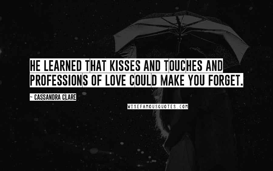 Cassandra Clare Quotes: He learned that kisses and touches and professions of love could make you forget.