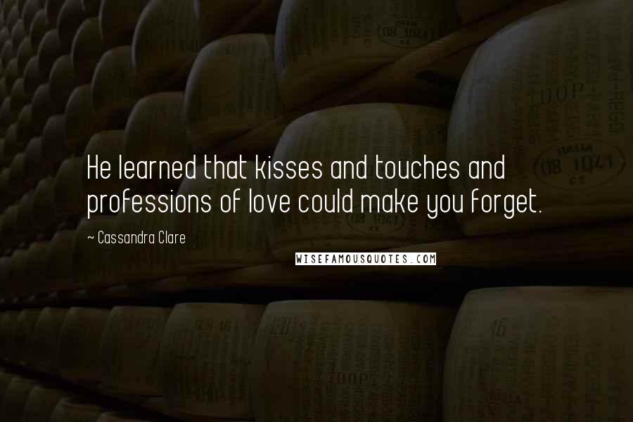 Cassandra Clare Quotes: He learned that kisses and touches and professions of love could make you forget.