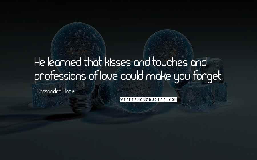 Cassandra Clare Quotes: He learned that kisses and touches and professions of love could make you forget.