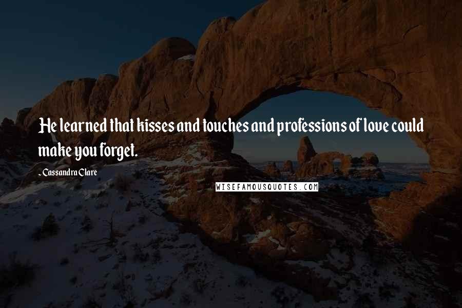 Cassandra Clare Quotes: He learned that kisses and touches and professions of love could make you forget.