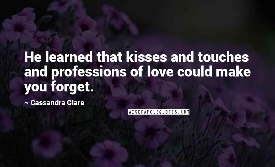 Cassandra Clare Quotes: He learned that kisses and touches and professions of love could make you forget.