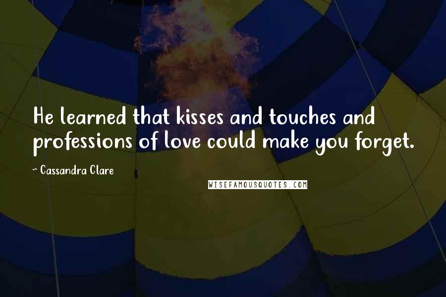 Cassandra Clare Quotes: He learned that kisses and touches and professions of love could make you forget.