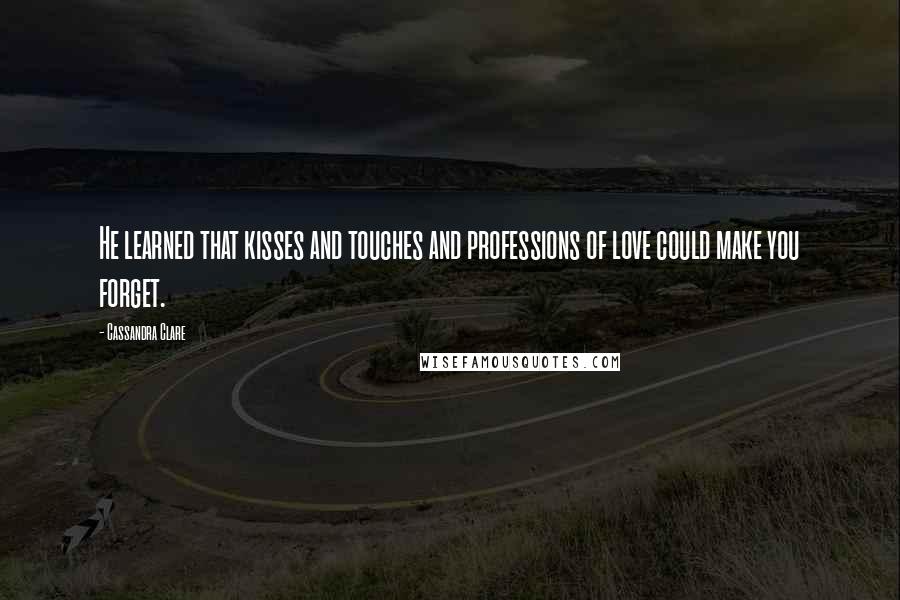 Cassandra Clare Quotes: He learned that kisses and touches and professions of love could make you forget.