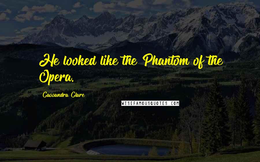 Cassandra Clare Quotes: He looked like the Phantom of the Opera.