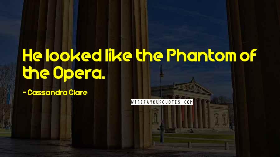 Cassandra Clare Quotes: He looked like the Phantom of the Opera.