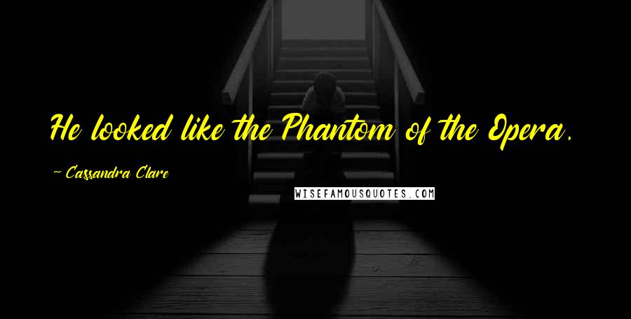 Cassandra Clare Quotes: He looked like the Phantom of the Opera.