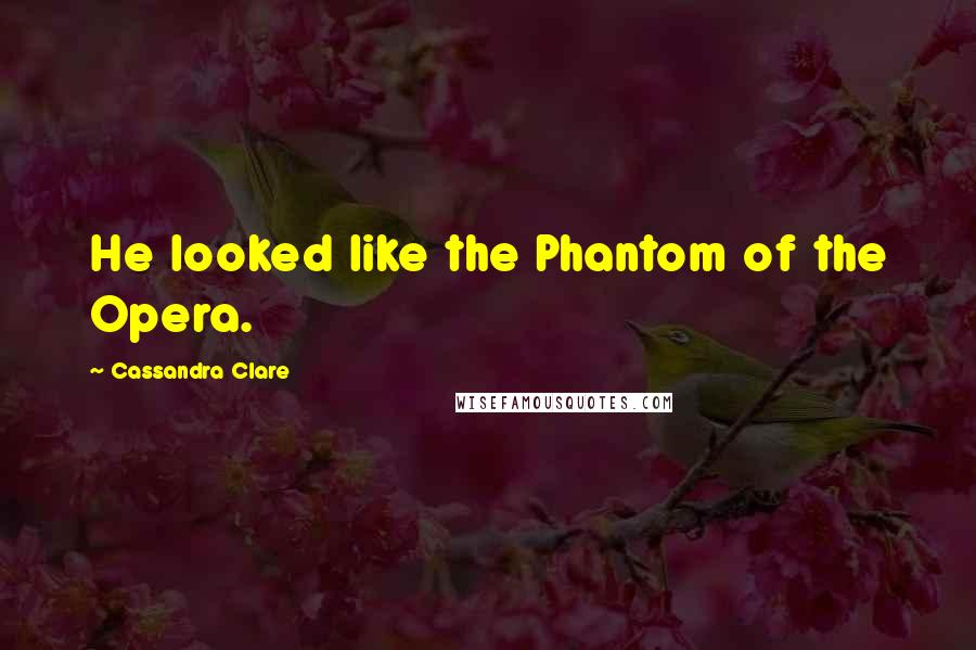 Cassandra Clare Quotes: He looked like the Phantom of the Opera.