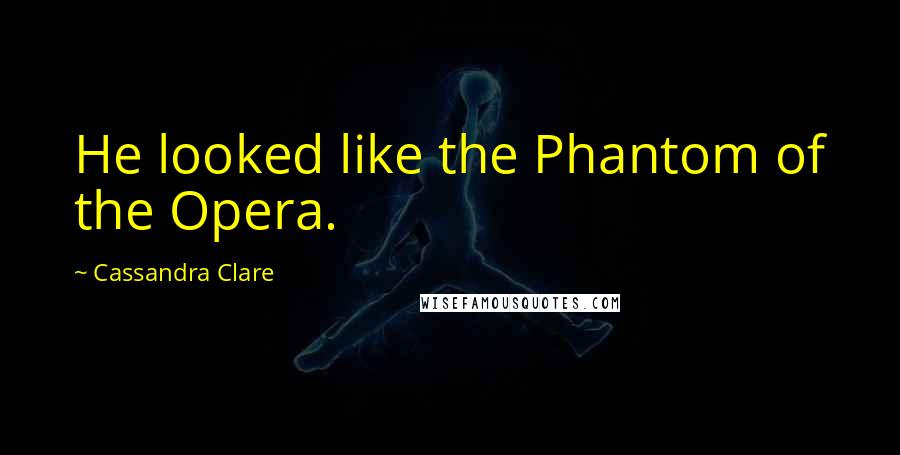 Cassandra Clare Quotes: He looked like the Phantom of the Opera.