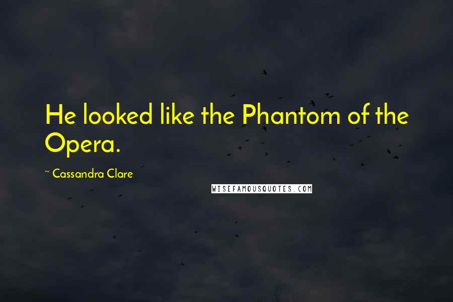 Cassandra Clare Quotes: He looked like the Phantom of the Opera.