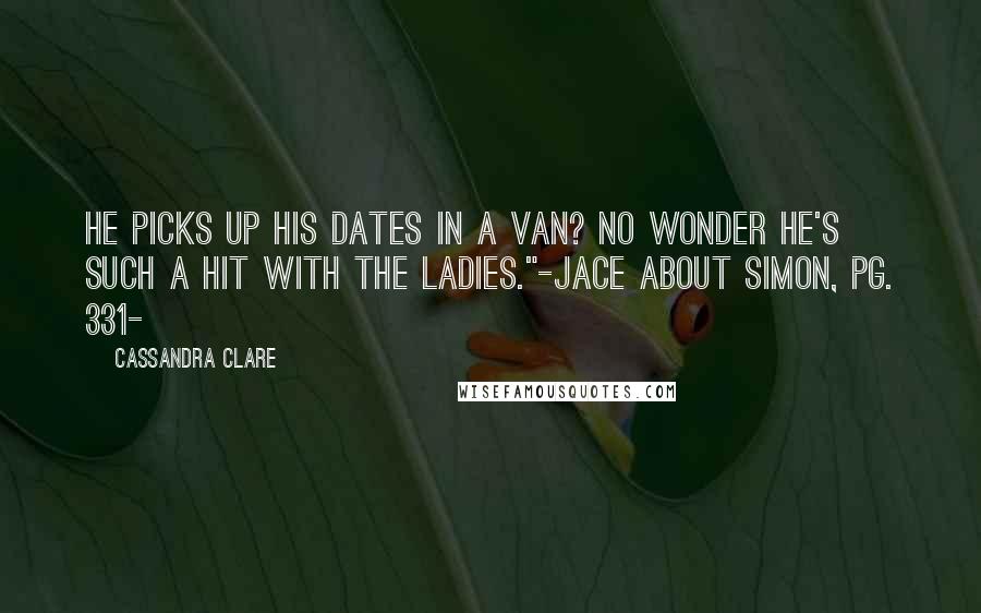 Cassandra Clare Quotes: He picks up his dates in a van? No wonder he's such a hit with the ladies."-Jace about Simon, pg. 331-