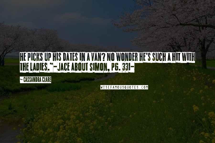 Cassandra Clare Quotes: He picks up his dates in a van? No wonder he's such a hit with the ladies."-Jace about Simon, pg. 331-