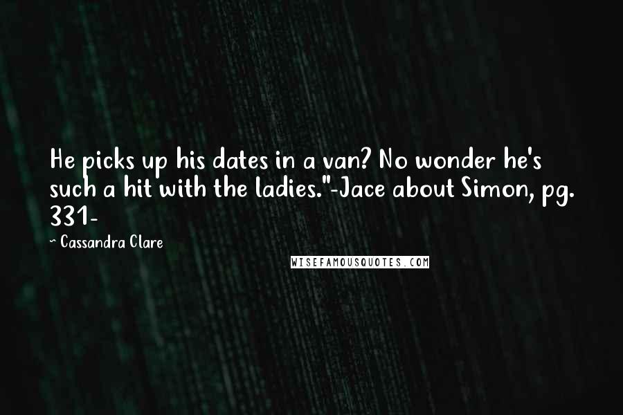 Cassandra Clare Quotes: He picks up his dates in a van? No wonder he's such a hit with the ladies."-Jace about Simon, pg. 331-