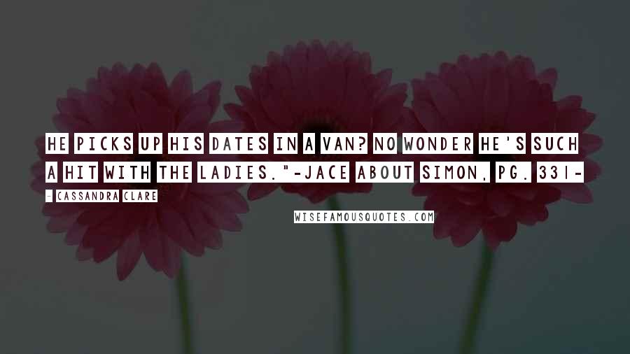 Cassandra Clare Quotes: He picks up his dates in a van? No wonder he's such a hit with the ladies."-Jace about Simon, pg. 331-