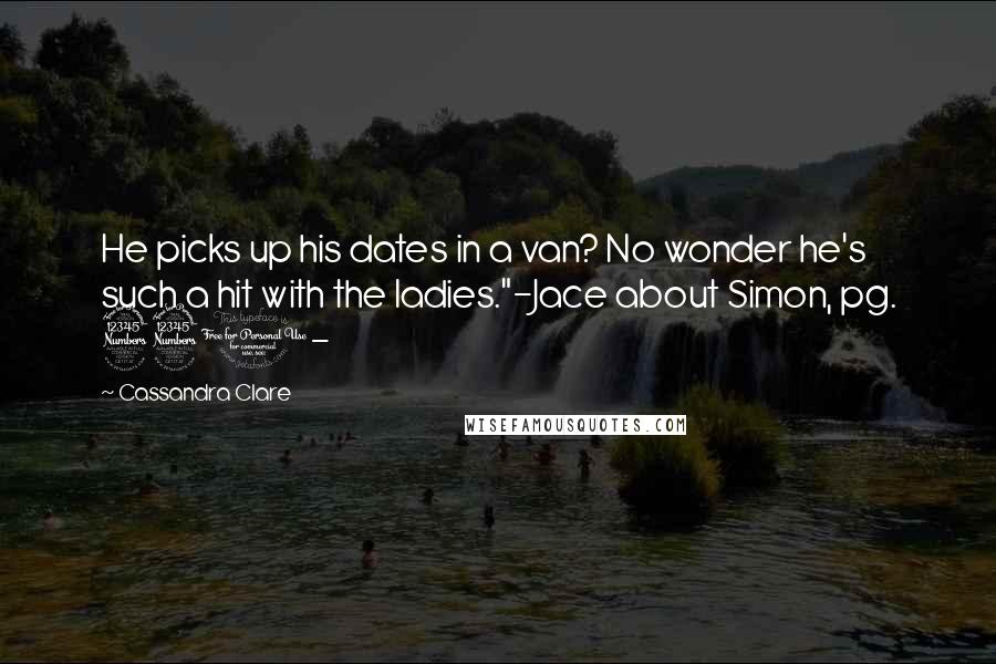 Cassandra Clare Quotes: He picks up his dates in a van? No wonder he's such a hit with the ladies."-Jace about Simon, pg. 331-