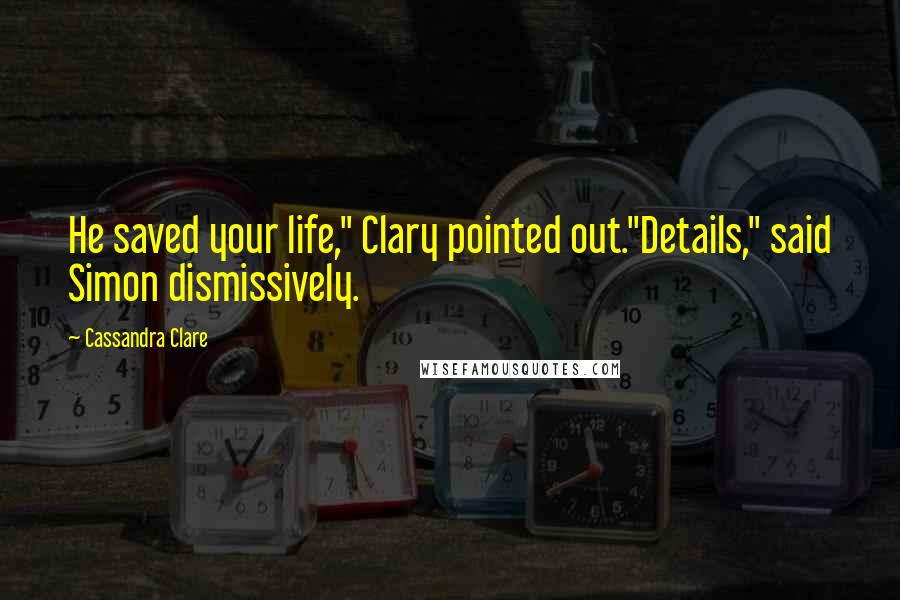 Cassandra Clare Quotes: He saved your life," Clary pointed out."Details," said Simon dismissively.