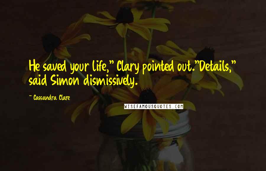 Cassandra Clare Quotes: He saved your life," Clary pointed out."Details," said Simon dismissively.