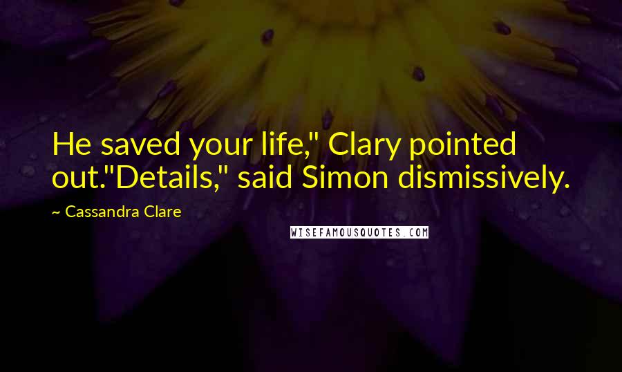 Cassandra Clare Quotes: He saved your life," Clary pointed out."Details," said Simon dismissively.