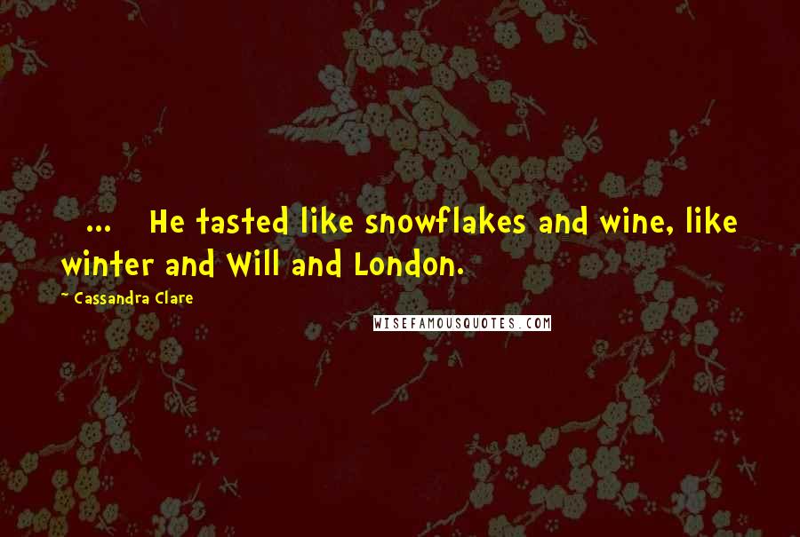 Cassandra Clare Quotes: [ ... ] He tasted like snowflakes and wine, like winter and Will and London.