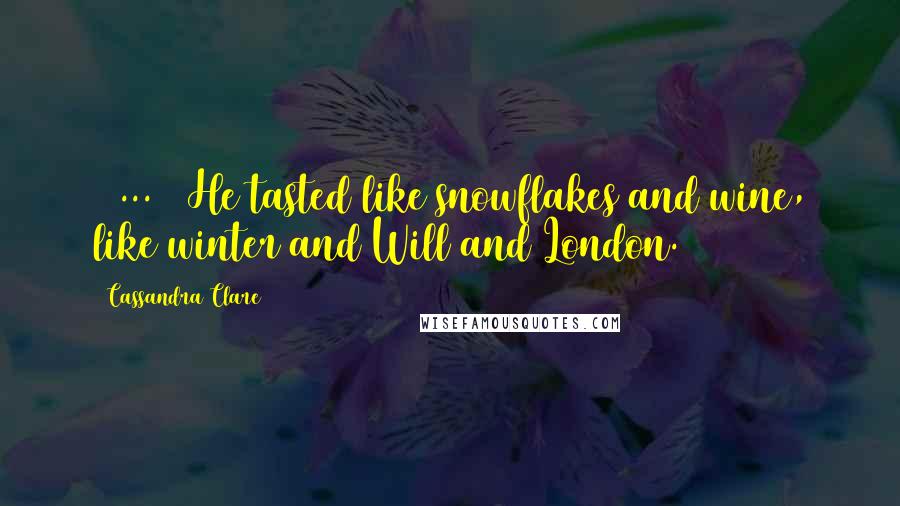 Cassandra Clare Quotes: [ ... ] He tasted like snowflakes and wine, like winter and Will and London.