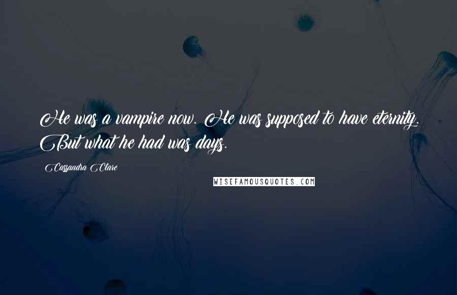 Cassandra Clare Quotes: He was a vampire now. He was supposed to have eternity. But what he had was days.