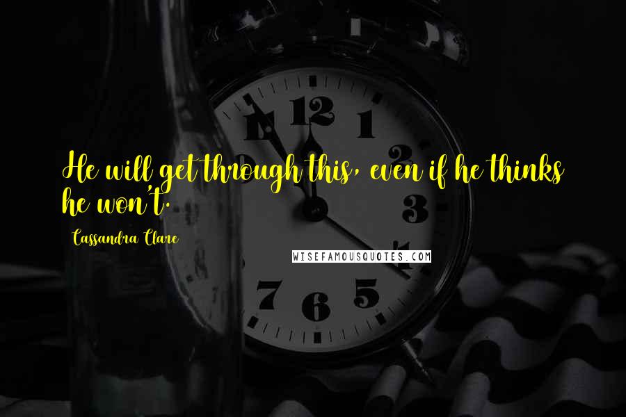 Cassandra Clare Quotes: He will get through this, even if he thinks he won't.