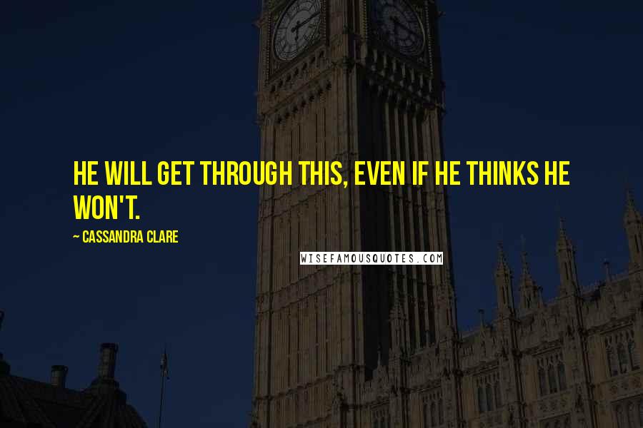 Cassandra Clare Quotes: He will get through this, even if he thinks he won't.