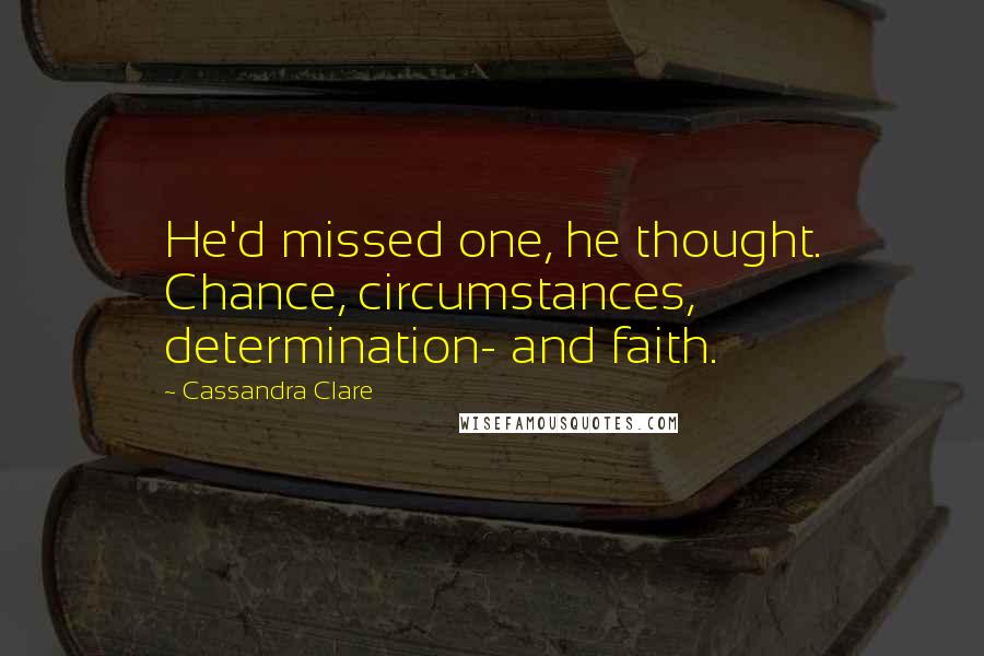 Cassandra Clare Quotes: He'd missed one, he thought. Chance, circumstances, determination- and faith.