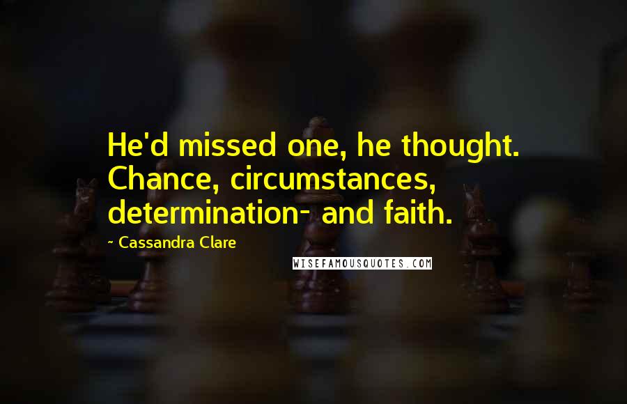 Cassandra Clare Quotes: He'd missed one, he thought. Chance, circumstances, determination- and faith.