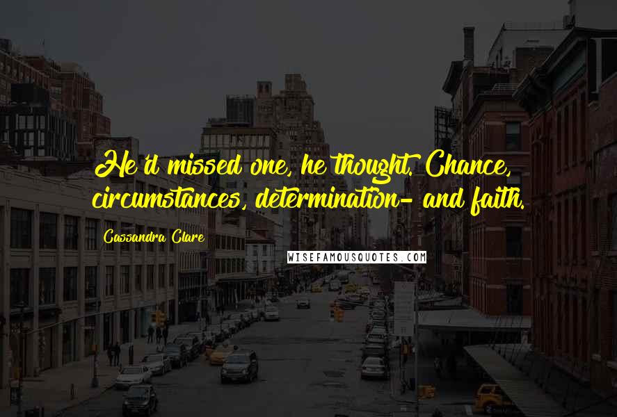 Cassandra Clare Quotes: He'd missed one, he thought. Chance, circumstances, determination- and faith.