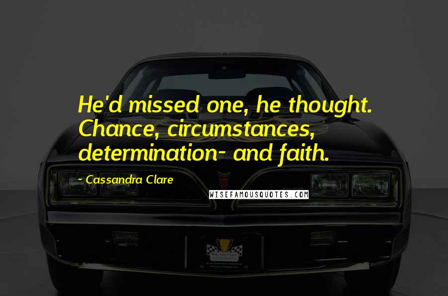Cassandra Clare Quotes: He'd missed one, he thought. Chance, circumstances, determination- and faith.