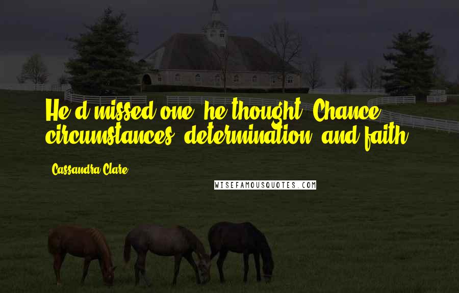 Cassandra Clare Quotes: He'd missed one, he thought. Chance, circumstances, determination- and faith.