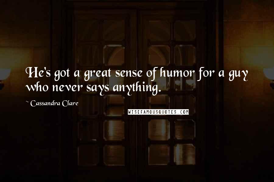 Cassandra Clare Quotes: He's got a great sense of humor for a guy who never says anything.
