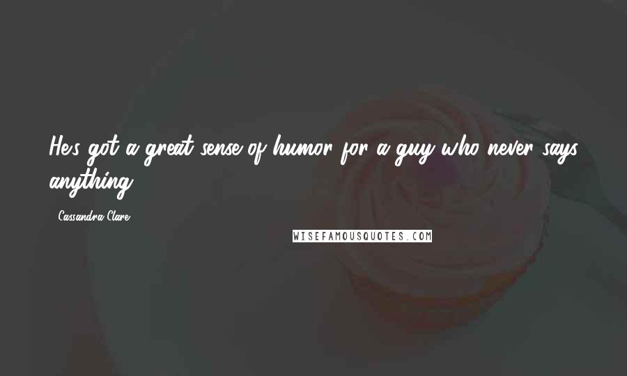 Cassandra Clare Quotes: He's got a great sense of humor for a guy who never says anything.