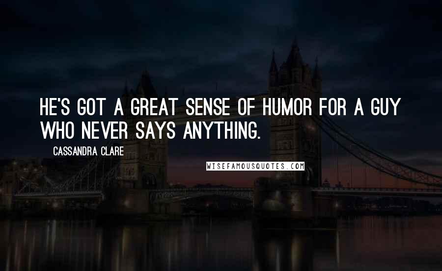 Cassandra Clare Quotes: He's got a great sense of humor for a guy who never says anything.