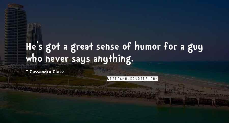 Cassandra Clare Quotes: He's got a great sense of humor for a guy who never says anything.