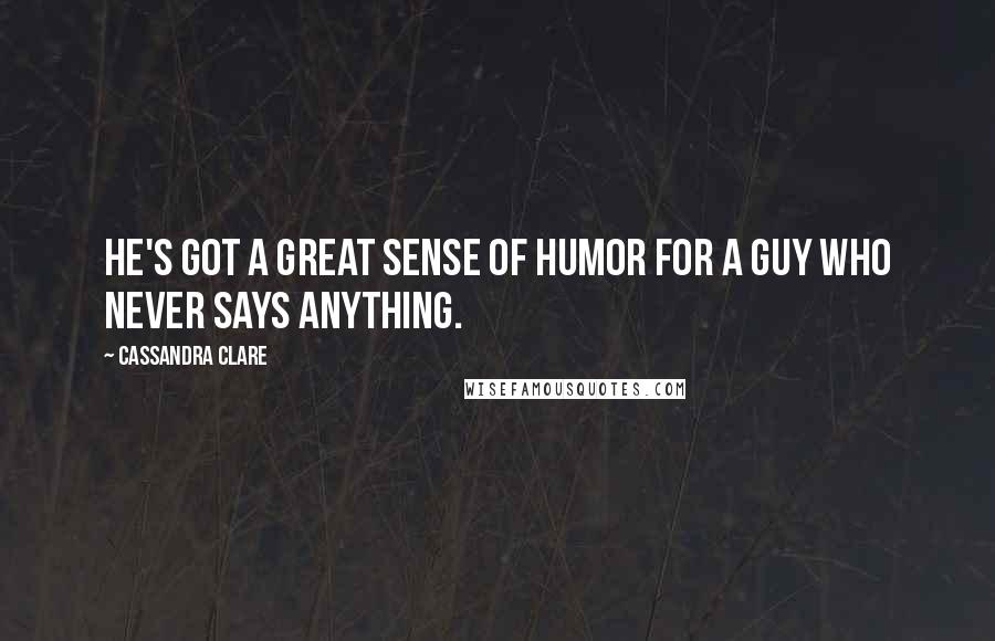 Cassandra Clare Quotes: He's got a great sense of humor for a guy who never says anything.