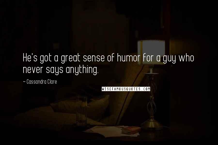 Cassandra Clare Quotes: He's got a great sense of humor for a guy who never says anything.