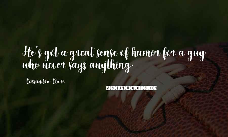 Cassandra Clare Quotes: He's got a great sense of humor for a guy who never says anything.