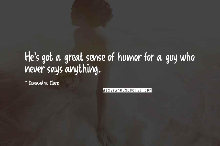 Cassandra Clare Quotes: He's got a great sense of humor for a guy who never says anything.