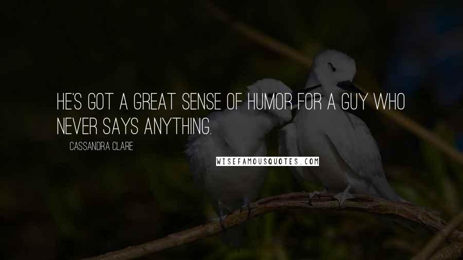 Cassandra Clare Quotes: He's got a great sense of humor for a guy who never says anything.
