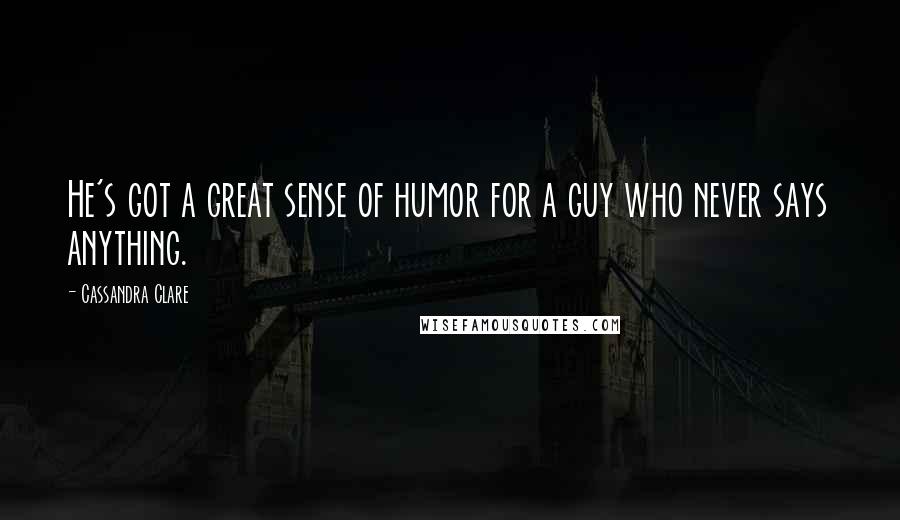 Cassandra Clare Quotes: He's got a great sense of humor for a guy who never says anything.