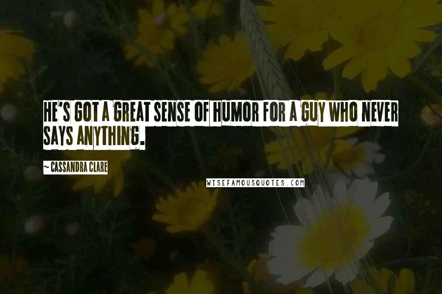 Cassandra Clare Quotes: He's got a great sense of humor for a guy who never says anything.