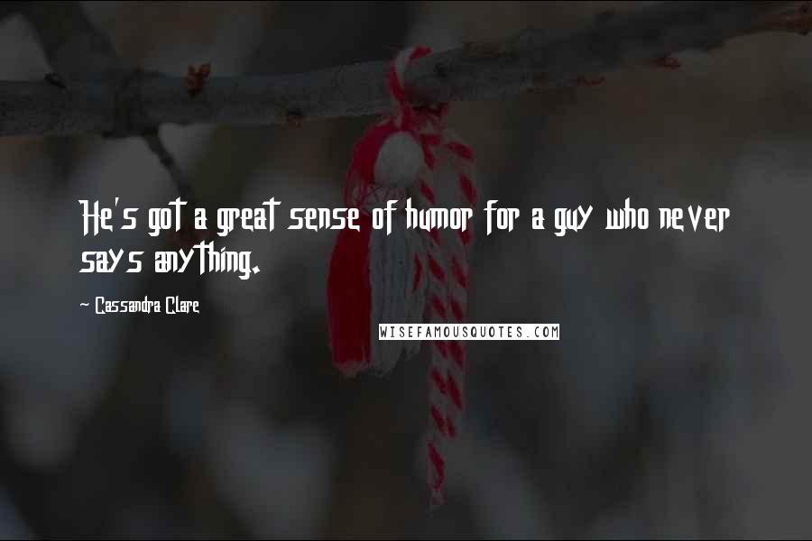 Cassandra Clare Quotes: He's got a great sense of humor for a guy who never says anything.