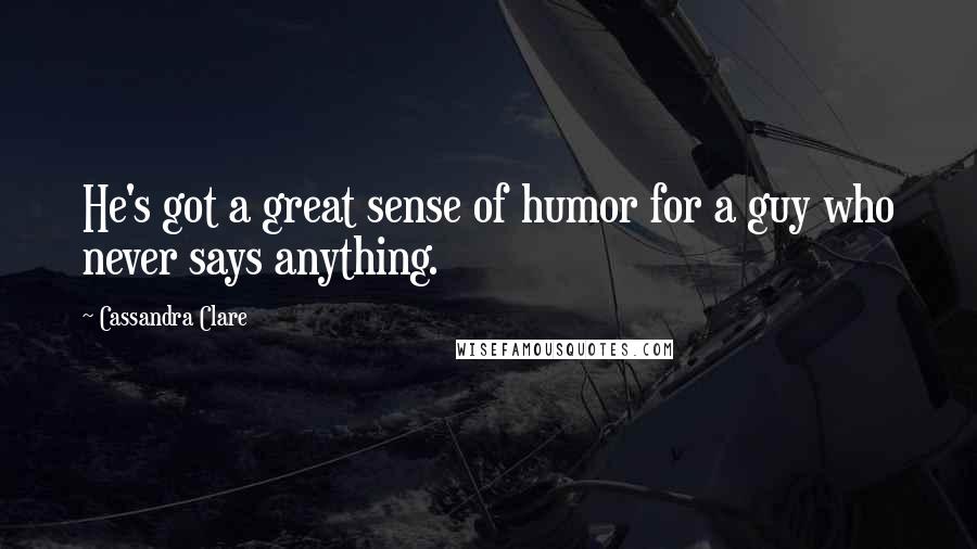Cassandra Clare Quotes: He's got a great sense of humor for a guy who never says anything.