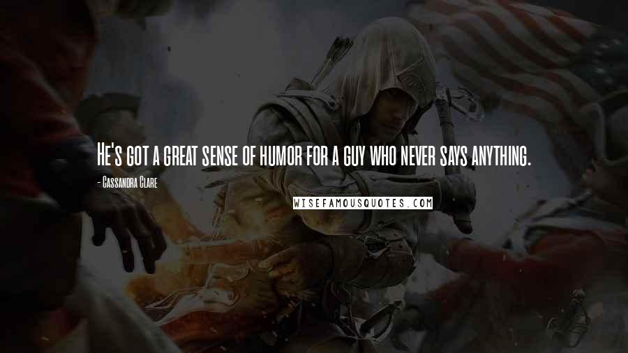 Cassandra Clare Quotes: He's got a great sense of humor for a guy who never says anything.