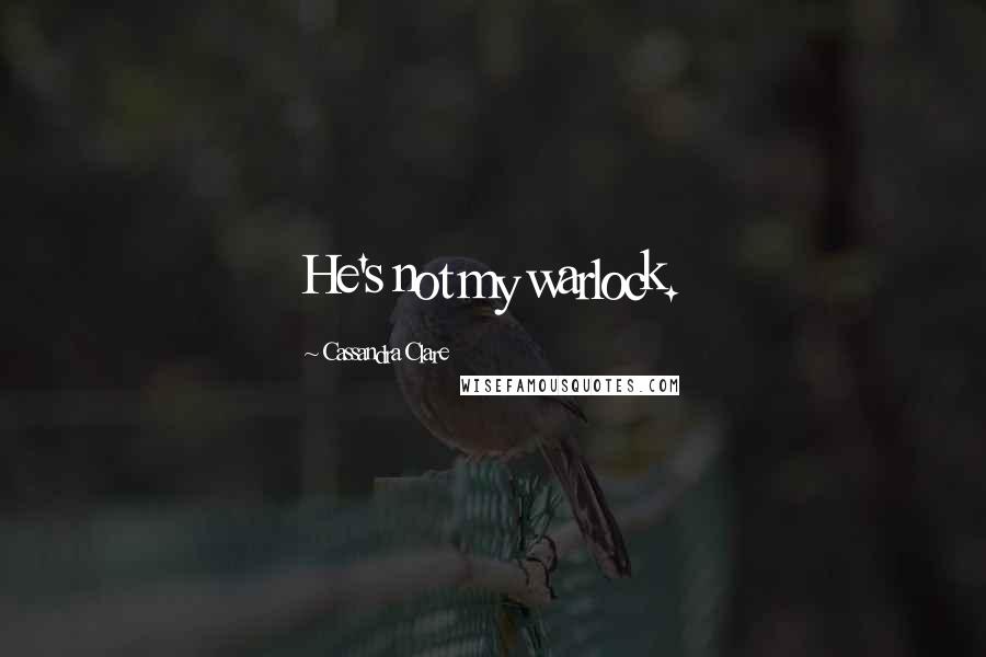 Cassandra Clare Quotes: He's not my warlock.