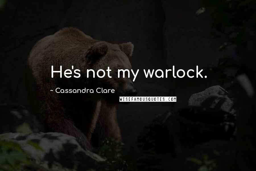 Cassandra Clare Quotes: He's not my warlock.