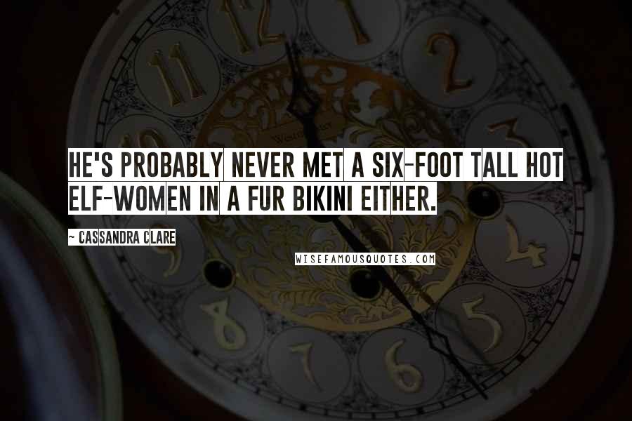Cassandra Clare Quotes: He's probably never met a six-foot tall hot elf-women in a fur bikini either.