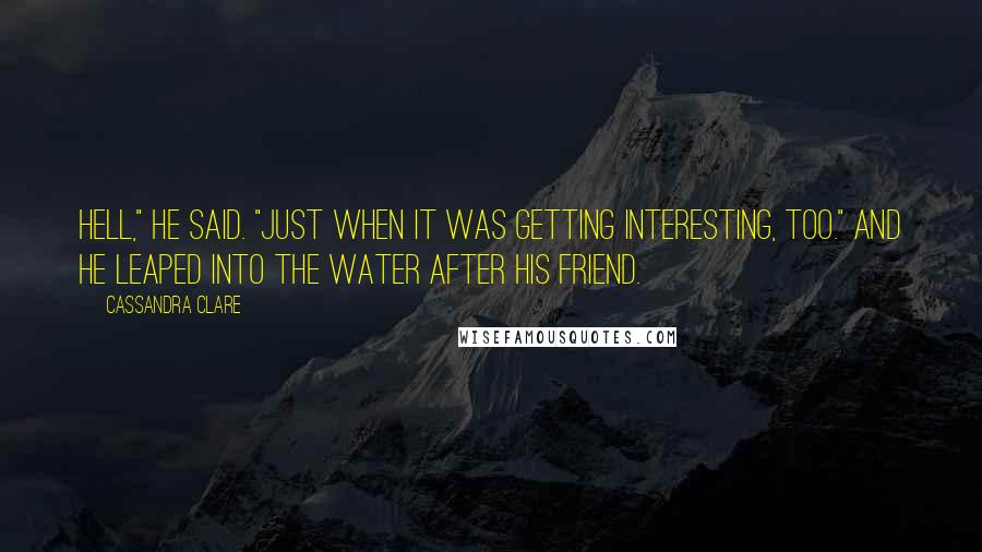 Cassandra Clare Quotes: Hell," he said. "Just when it was getting interesting, too." And he leaped into the water after his friend.