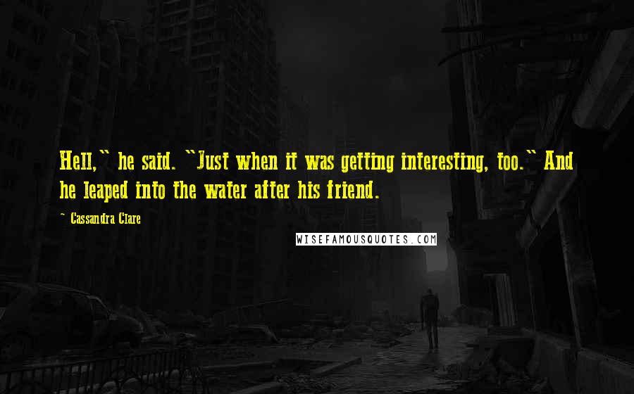 Cassandra Clare Quotes: Hell," he said. "Just when it was getting interesting, too." And he leaped into the water after his friend.